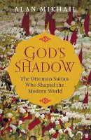 Alan Mikhail - God´s Shadow: The Ottoman Sultan Who Shaped the Modern World - 9780571331932 - 9780571331932