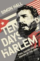 Hall, Simon - Ten Days in Harlem: Fidel Castro and the Making of the 1960s - 9780571353071 - 9780571353071