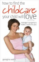 Georgina Walsh - Find Childcare Your Child Will Love: Manage it Properly and Make it Work for You (How to be) - 9780572034542 - KNW0010478