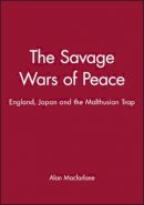 Alan Macfarlane - The Savage Wars of Peace: England, Japan and the Malthusian Trap - 9780631181170 - V9780631181170