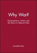 Jacqueline Rose - Why War?: Psychoanalysis, Politics and the Return to Melanie Klein - 9780631189244 - V9780631189244