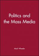 Mark Wheeler - Politics and the Mass Media - 9780631197843 - V9780631197843