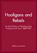 Stephen Humphries - Hooligans and Rebels?: An Oral History of Working-Class Childood and Youth 1889 - 1939 - 9780631199847 - V9780631199847