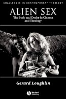 Gerard Loughlin - Alien Sex: The Body and Desire in Cinema and Theology - 9780631211808 - V9780631211808