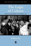 William Ray - The Logic of Culture: Authority and Identity in the Modern Era - 9780631213444 - V9780631213444