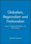 Yamamoto - Globalism, Regionalism and Nationalism: Asia in Search of Its Role in the 21st Century - 9780631214007 - V9780631214007