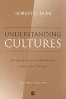 Robert Ulin - Understanding Cultures: Perspectives in Anthropology and Social Theory - 9780631221159 - V9780631221159