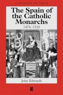John Edwards - The Spain of the Catholic Monarchs 1474-1520 - 9780631221432 - V9780631221432