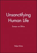 Helga (Ed) Kuhse - Unsanctifying Human Life: Essays on Ethics - 9780631225072 - V9780631225072