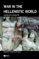 Angelos Chaniotis - War in the Hellenistic World: A Social and Cultural History - 9780631226086 - V9780631226086