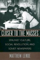 Matthew Lenoe - Closer to the Masses: Stalinist Culture, Social Revolution, and Soviet Newspapers (Russian Research Center Studies) - 9780674013193 - V9780674013193