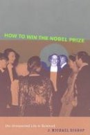 J. Michael Bishop - How to Win the Nobel Prize - 9780674016255 - V9780674016255