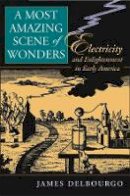 James Delbourgo - A Most Amazing Scene of Wonders: Electricity and Enlightenment in Early America - 9780674022997 - V9780674022997