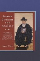 Eugene Y. Park - Between Dreams and Reality: The Military Examination in Late Choson Korea, 1600-1894 - 9780674025028 - V9780674025028
