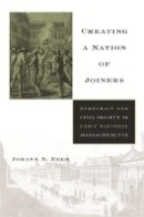 Johann N Neem - Creating a Nation of Joiners: Democracy and Civil Society in Early National Massachusetts - 9780674030794 - V9780674030794