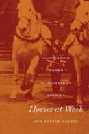 Ann Norton Greene - Horses at Work: Harnessing Power in Industrial America - 9780674031296 - V9780674031296
