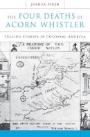 Joshua Piker - The Four Deaths of Acorn Whistler: Telling Stories in Colonial America - 9780674046863 - V9780674046863