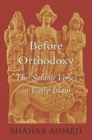 Shahab Ahmed - Before Orthodoxy: The Satanic Verses in Early Islam - 9780674047426 - V9780674047426