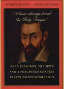 Anthony Grafton - “I have always loved the Holy Tongue”: Isaac Casaubon, the Jews, and a Forgotten Chapter in Renaissance Scholarship - 9780674048409 - KCW0017719