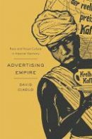 David Ciarlo - Advertising Empire: Race and Visual Culture in Imperial Germany - 9780674050068 - V9780674050068