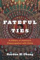 Gordon H. Chang - Fateful Ties: A History of America´s Preoccupation with China - 9780674050396 - V9780674050396