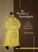 Jack W. Chen - The Poetics of Sovereignty: On Emperor Taizong of the Tang Dynasty - 9780674056084 - V9780674056084