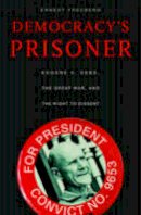 Ernest Freeberg - Democracy´s Prisoner: Eugene V. Debs, the Great War, and the Right to Dissent - 9780674057203 - V9780674057203