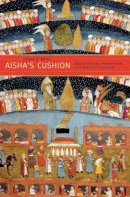 Jamal J. Elias - Aisha’s Cushion: Religious Art, Perception, and Practice in Islam - 9780674058064 - V9780674058064