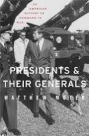 Matthew Moten - Presidents and Their Generals: An American History of Command in War - 9780674058149 - V9780674058149