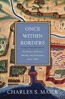 Charles S. Maier - Once Within Borders: Territories of Power, Wealth, and Belonging since 1500 - 9780674059788 - V9780674059788