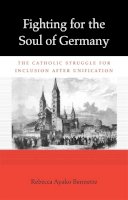 Rebecca Ayako Bennette - Fighting for the Soul of Germany: The Catholic Struggle for Inclusion after Unification - 9780674065635 - V9780674065635
