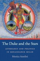 Monica Azzolini - The Duke and the Stars: Astrology and Politics in Renaissance Milan - 9780674066632 - V9780674066632