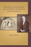 Michel Mohr - Buddhism, Unitarianism, and the Meiji Competition for Universality - 9780674066946 - V9780674066946