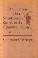 Sherman Gilbert Cochran - Big Business in China: Sino–Foreign Rivalry in the Cigarette Industry, 1890–1930 - 9780674072626 - V9780674072626