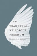 Marc O. Degirolami - The Tragedy of Religious Freedom - 9780674072664 - V9780674072664