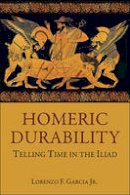 Lorenzo F. Garcia - Homeric Durability: Telling Time in the Iliad - 9780674073234 - V9780674073234