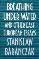 Stanislaw Baranczak - Breathing Under Water and Other East European Essays - 9780674081253 - V9780674081253