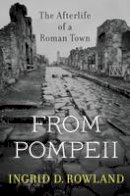 Ingrid D. Rowland - From Pompeii: The Afterlife of a Roman Town - 9780674088092 - V9780674088092
