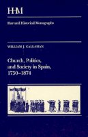 William J. Callahan - Church, Politics, and Society in Spain, 1750-1874 - 9780674131255 - V9780674131255