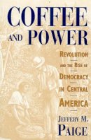 Jeffery M. Paige - Coffee and Power: Revolution and the Rise of Democracy in Central America - 9780674136496 - V9780674136496