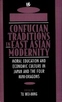 Wei-Ming Tu (Ed.) - Confucian Traditions in East Asian Modernity: Moral Education and Economic Culture in Japan and the Four Mini-Dragons - 9780674160873 - V9780674160873