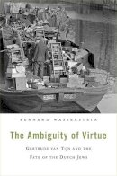 Bernard Wasserstein - The Ambiguity of Virtue: Gertrude van Tijn and the Fate of the Dutch Jews - 9780674281387 - V9780674281387