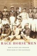 Katherine C. Mooney - Race Horse Men: How Slavery and Freedom Were Made at the Racetrack - 9780674281424 - V9780674281424