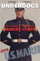 Aaron B. O´connell - Underdogs: The Making of the Modern Marine Corps - 9780674416819 - V9780674416819