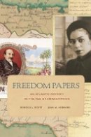 Rebecca J. Scott - Freedom Papers: An Atlantic Odyssey in the Age of Emancipation - 9780674416918 - V9780674416918