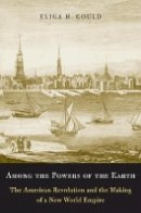 Eliga H. Gould - Among the Powers of the Earth: The American Revolution and the Making of a New World Empire - 9780674416949 - V9780674416949