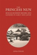 Gina Cogan - The Princess Nun: Bunchi, Buddhist Reform, and Gender in Early Edo Japan (Harvard East Asian Monographs) - 9780674491977 - V9780674491977