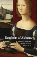 Meredith K. Ray - Daughters of Alchemy: Women and Scientific Culture in Early Modern Italy (I Tatti Studies in Italian Renaissance History) - 9780674504233 - V9780674504233