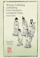Joseph R. Dennis - Writing, Publishing, and Reading Local Gazetteers in Imperial China, 1100-1700 (Harvard East Asian Monographs) - 9780674504295 - V9780674504295