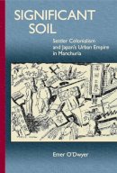 Emer O´dwyer - Significant Soil: Settler Colonialism and Japan's Urban Empire in Manchuria (Harvard East Asian Monographs) - 9780674504332 - V9780674504332